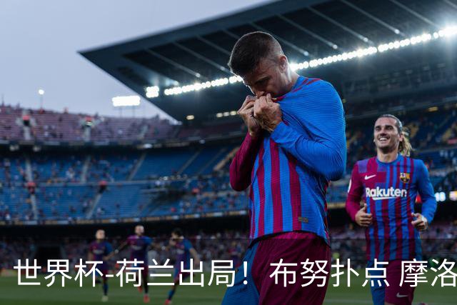 世界杯-荷兰出局！布努扑点 摩洛哥点球战总分4-3进16强