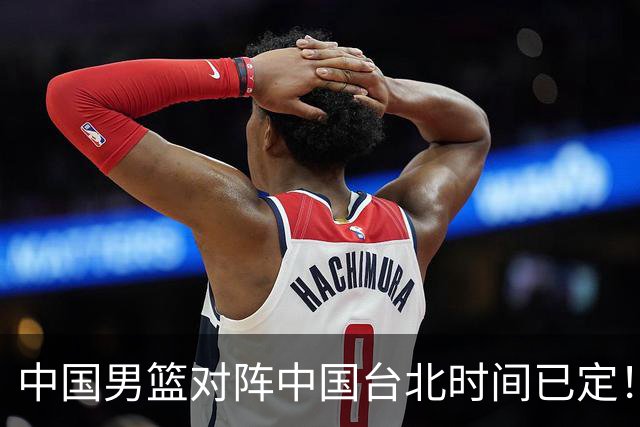 中国男篮对阵中国台北时间已定！CCTV5全程直播，要想晋级必须做好三方面改进
