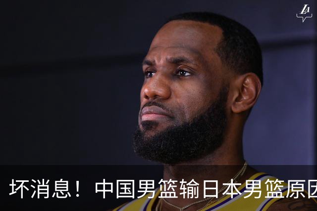 坏消息！中国男篮输日本男篮原因曝光，第二阶段形势出炉