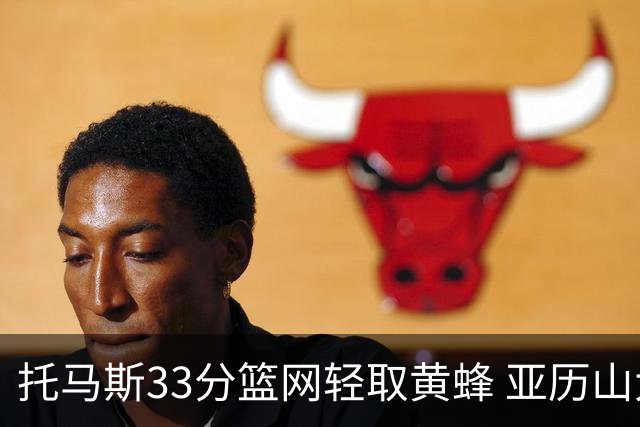 托马斯33分篮网轻取黄蜂 亚历山大32+9雷霆胜