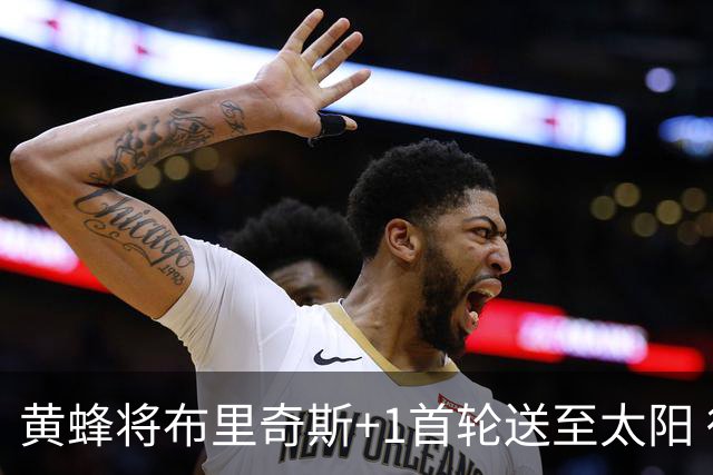 黄蜂将布里奇斯+1首轮送至太阳 得到阿伦+奥尼尔