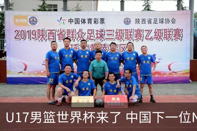 U17男篮世界杯来了 中国下一位NBA球员或就在其中